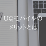 UQモバイルのメリット、これだけ契約前に知っておけば大丈夫。
