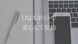 じっくり考え、納得しよう。UQスポットで契約する方法を解説